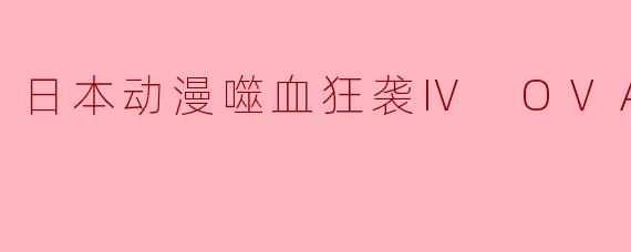 日本动漫噬血狂袭Ⅳ OVA全8集